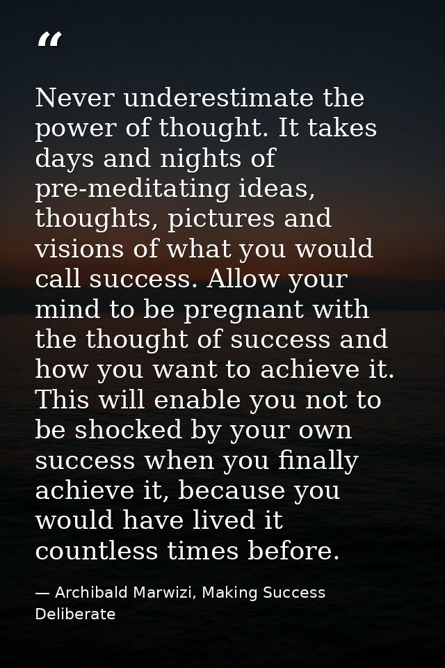 Never underestimate the power of thought. It takes days and nights of pre-meditating ideas, thoughts, pictures and visio — Archibald Marwizi, Making Success Deliberate