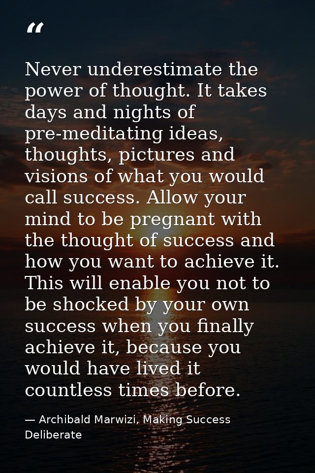Never underestimate the power of thought. It takes days and nights of pre-meditating ideas, thoughts, pictures and visio — Archibald Marwizi, Making Success Deliberate