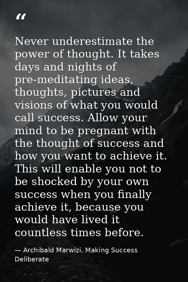 Never underestimate the power of thought. It takes days and nights of pre-meditating ideas, thoughts, pictures and visio — Archibald Marwizi, Making Success Deliberate