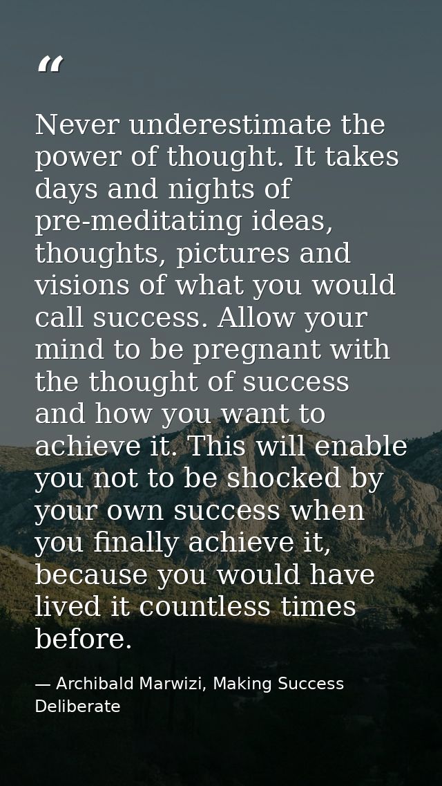 Never underestimate the power of thought. It takes days and nights of pre-meditating ideas, thoughts, pictures and visio — Archibald Marwizi, Making Success Deliberate