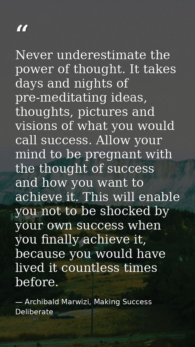 Never underestimate the power of thought. It takes days and nights of pre-meditating ideas, thoughts, pictures and visio — Archibald Marwizi, Making Success Deliberate