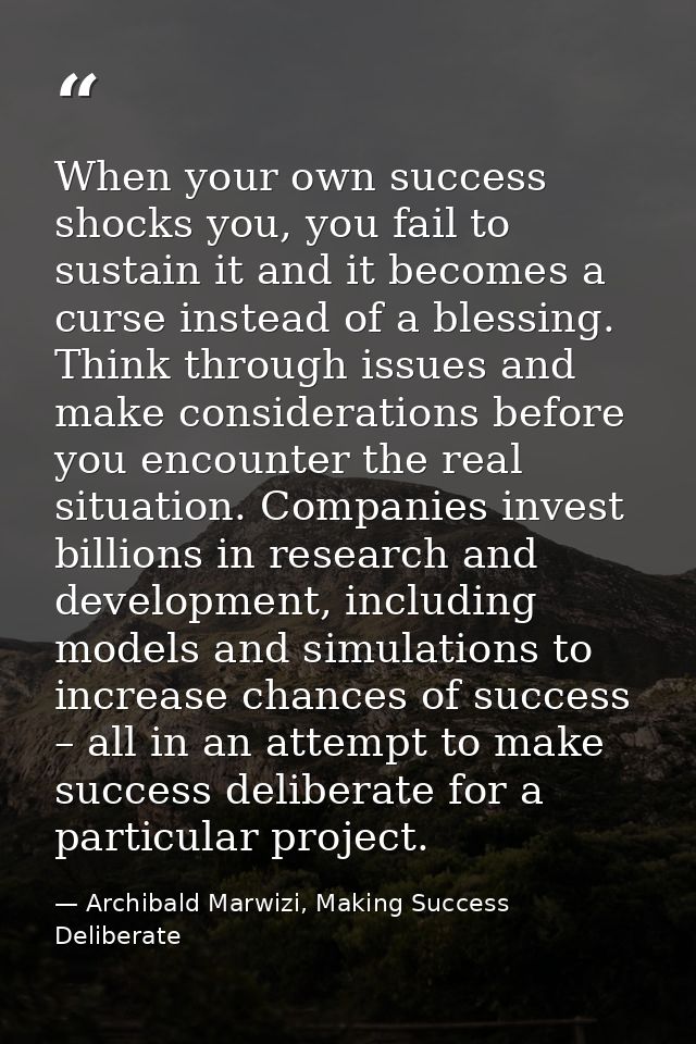 When your own success shocks you, you fail to sustain it and it becomes a curse instead of a blessing. Think through iss — Archibald Marwizi, Making Success Deliberate