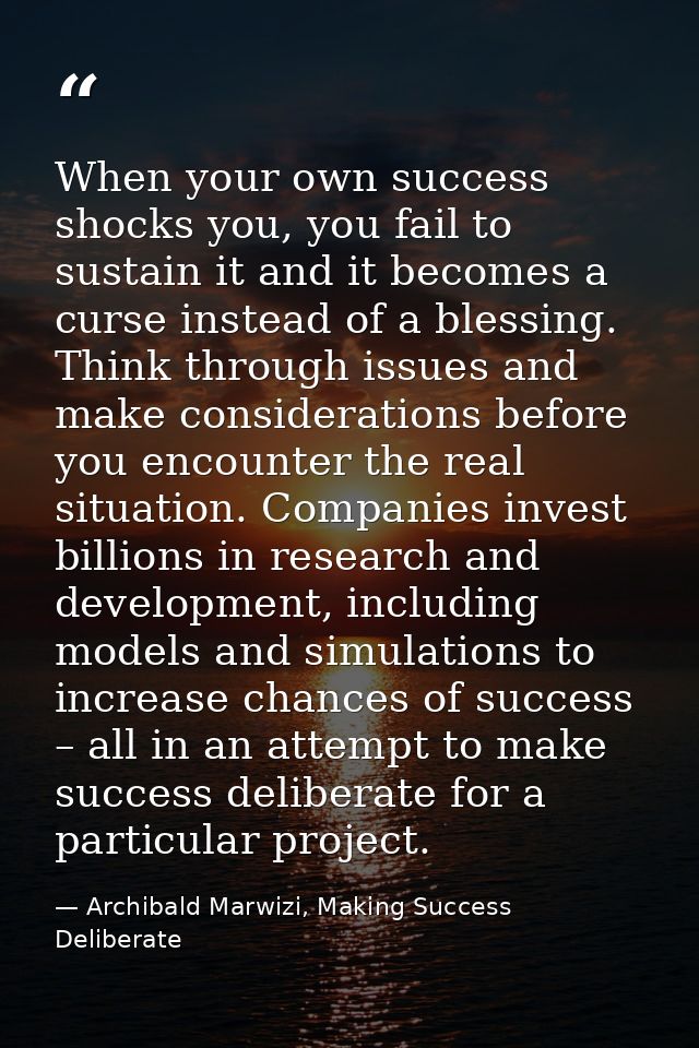 When your own success shocks you, you fail to sustain it and it becomes a curse instead of a blessing. Think through iss — Archibald Marwizi, Making Success Deliberate