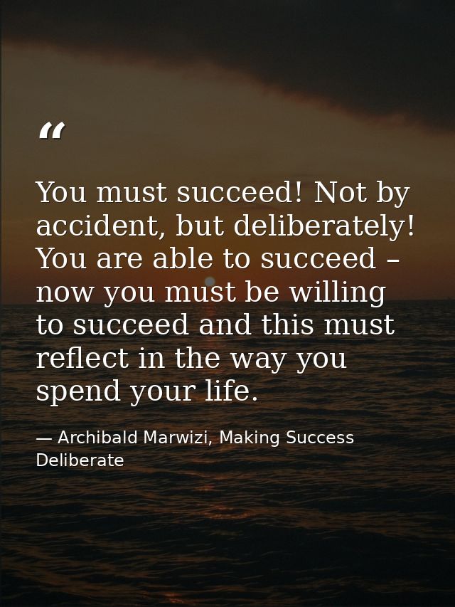 You must succeed! Not by accident, but deliberately! You are able to succeed – now you must be willing to succeed and th — Archibald Marwizi, Making Success Deliberate