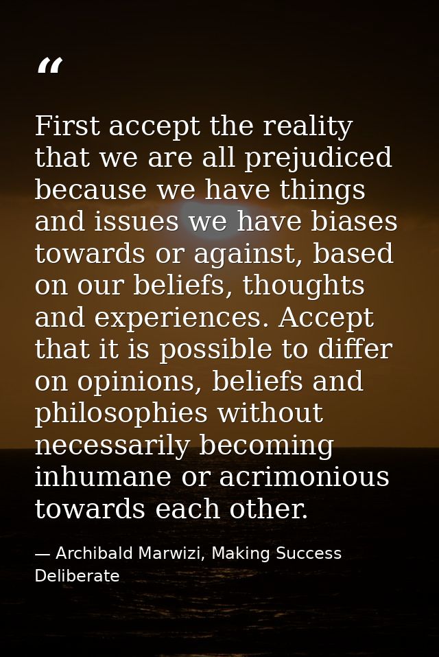 First accept the reality that we are all prejudiced because we have things and issues we have biases towards or against, — Archibald Marwizi, Making Success Deliberate