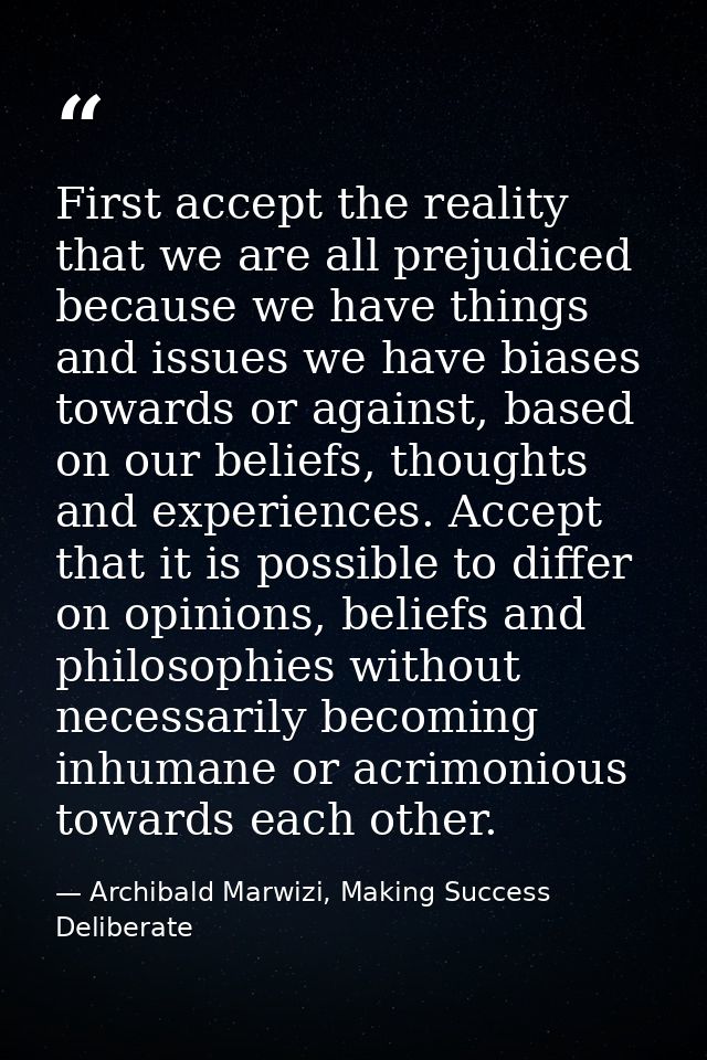 First accept the reality that we are all prejudiced because we have things and issues we have biases towards or against, — Archibald Marwizi, Making Success Deliberate