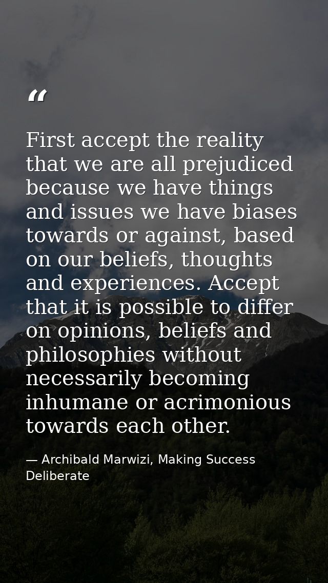 First accept the reality that we are all prejudiced because we have things and issues we have biases towards or against, — Archibald Marwizi, Making Success Deliberate
