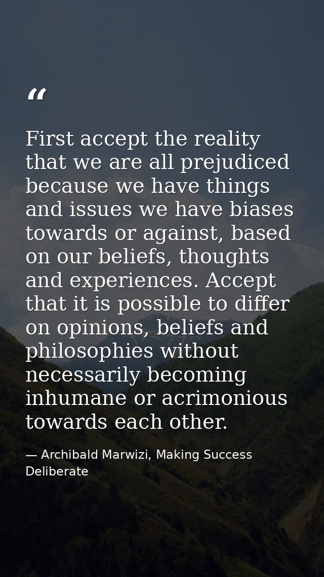 First accept the reality that we are all prejudiced because we have things and issues we have biases towards or against, — Archibald Marwizi, Making Success Deliberate