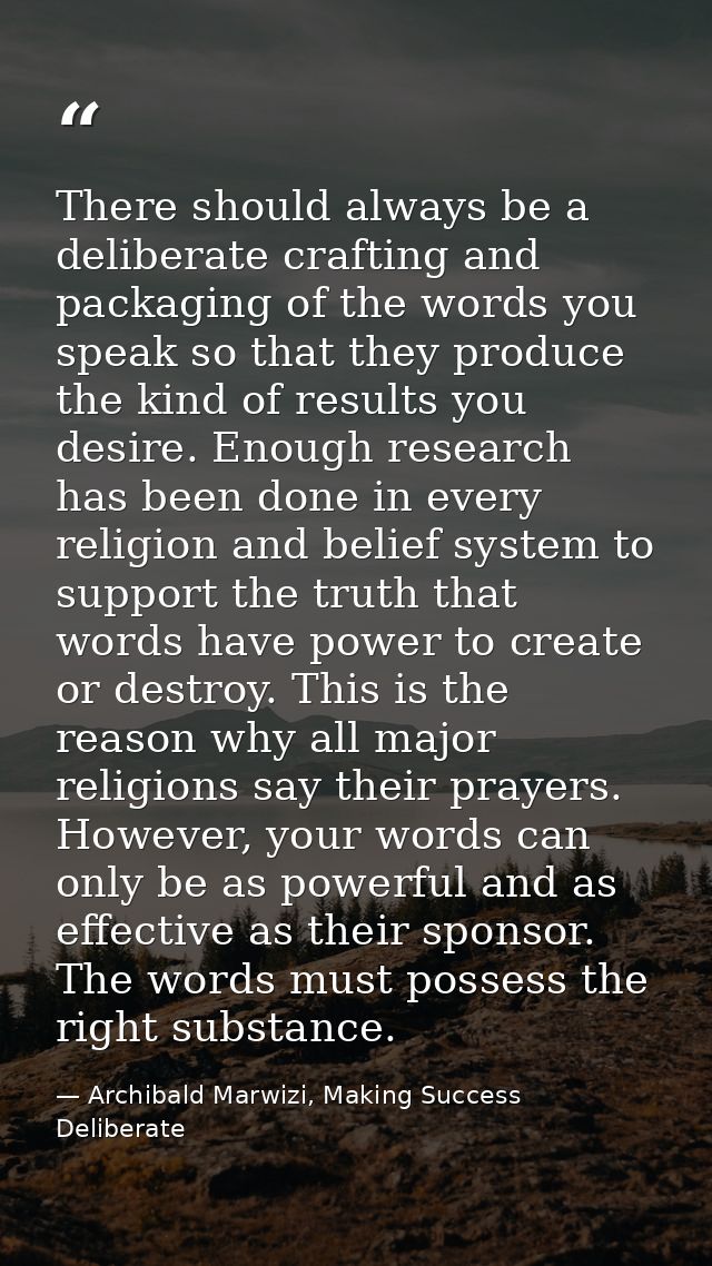 There should always be a deliberate crafting and packaging of the words you speak so that they produce the kind of resul — Archibald Marwizi, Making Success Deliberate