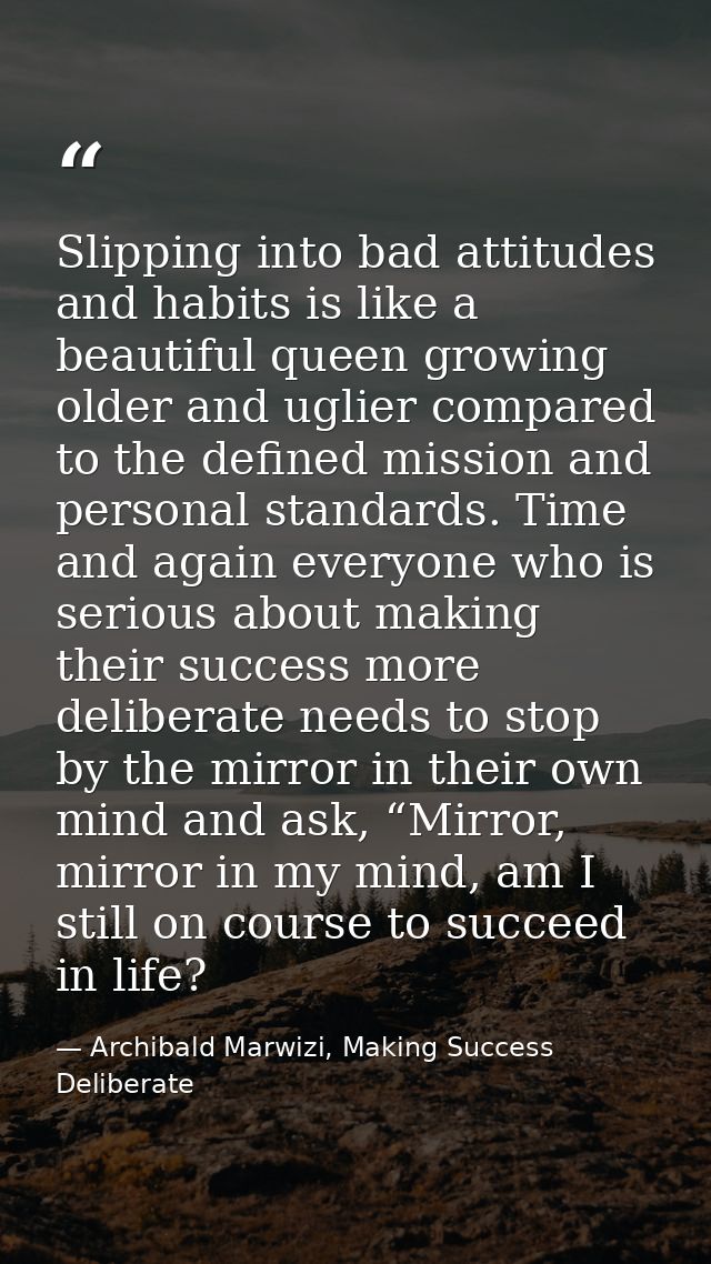 Slipping into bad attitudes and habits is like a beautiful queen growing older and uglier compared to the defined missio — Archibald Marwizi, Making Success Deliberate