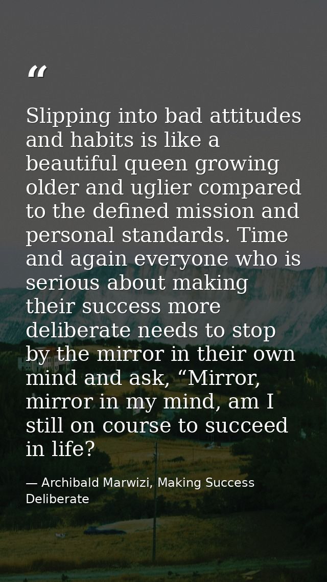 Slipping into bad attitudes and habits is like a beautiful queen growing older and uglier compared to the defined missio — Archibald Marwizi, Making Success Deliberate