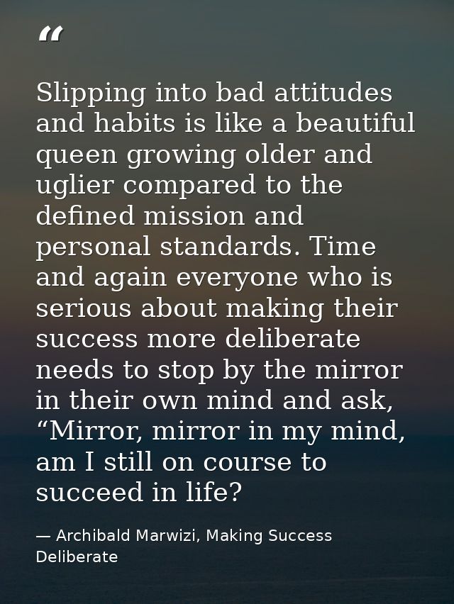 Slipping into bad attitudes and habits is like a beautiful queen growing older and uglier compared to the defined missio — Archibald Marwizi, Making Success Deliberate
