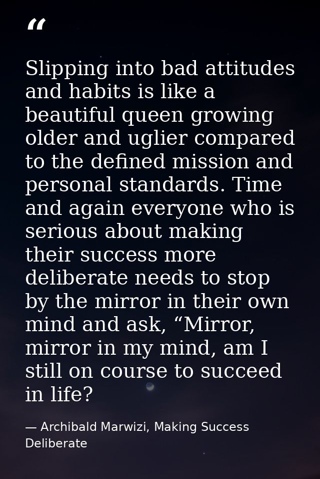 Slipping into bad attitudes and habits is like a beautiful queen growing older and uglier compared to the defined missio — Archibald Marwizi, Making Success Deliberate