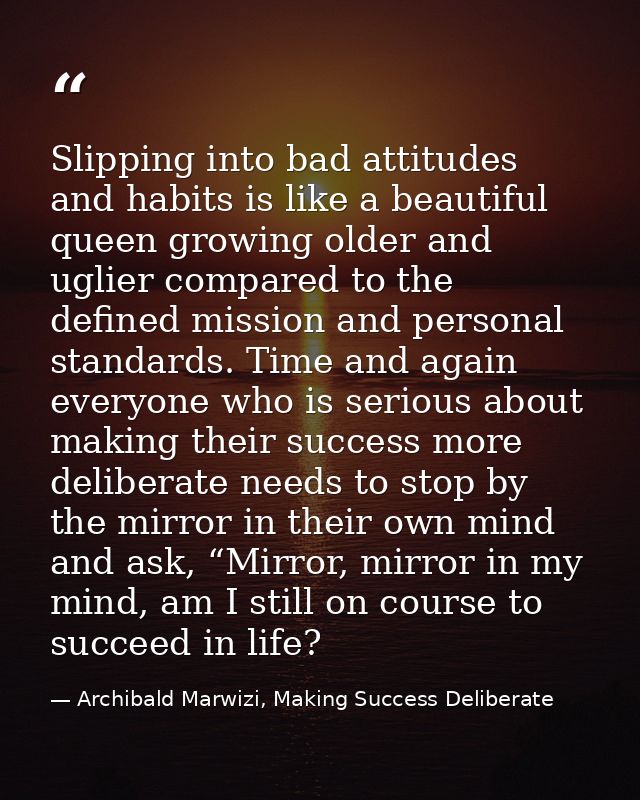 Slipping into bad attitudes and habits is like a beautiful queen growing older and uglier compared to the defined missio — Archibald Marwizi, Making Success Deliberate