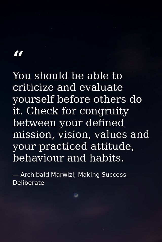 You should be able to criticize and evaluate yourself before others do it. Check for congruity between your defined miss — Archibald Marwizi, Making Success Deliberate