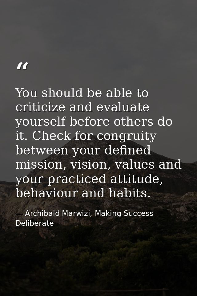 You should be able to criticize and evaluate yourself before others do it. Check for congruity between your defined miss — Archibald Marwizi, Making Success Deliberate