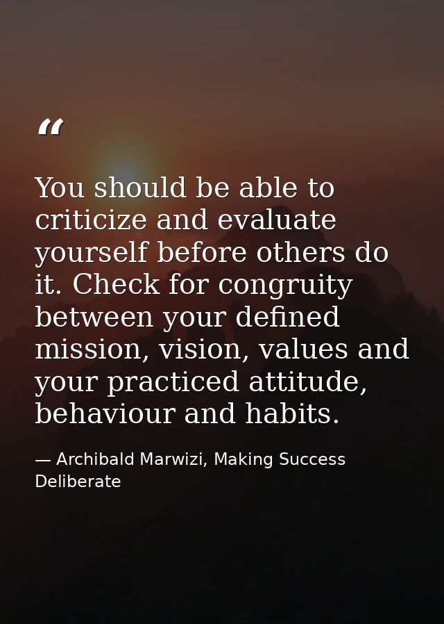 You should be able to criticize and evaluate yourself before others do it. Check for congruity between your defined miss — Archibald Marwizi, Making Success Deliberate