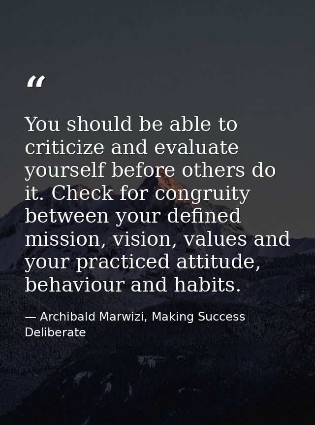 You should be able to criticize and evaluate yourself before others do it. Check for congruity between your defined miss — Archibald Marwizi, Making Success Deliberate
