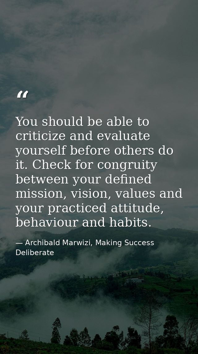 You should be able to criticize and evaluate yourself before others do it. Check for congruity between your defined miss — Archibald Marwizi, Making Success Deliberate