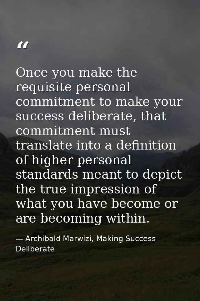 Once you make the requisite personal commitment to make your success deliberate, that commitment must translate into a d — Archibald Marwizi, Making Success Deliberate