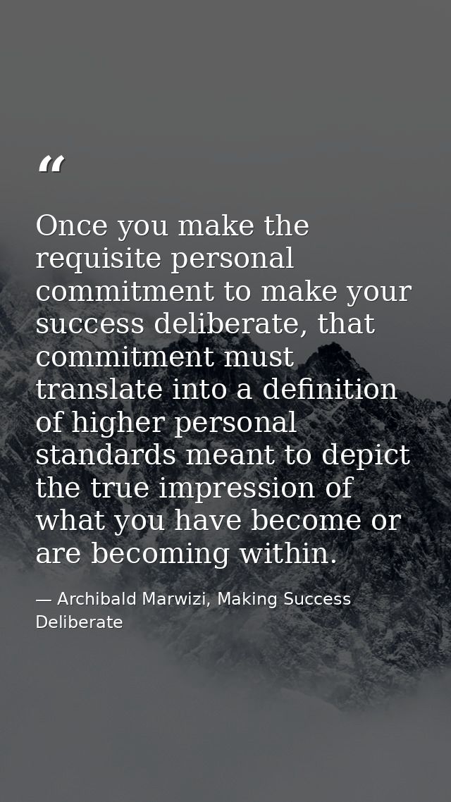 Once you make the requisite personal commitment to make your success deliberate, that commitment must translate into a d — Archibald Marwizi, Making Success Deliberate
