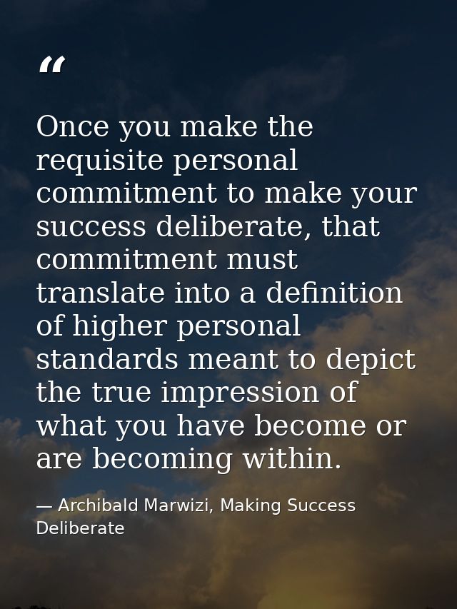 Once you make the requisite personal commitment to make your success deliberate, that commitment must translate into a d — Archibald Marwizi, Making Success Deliberate