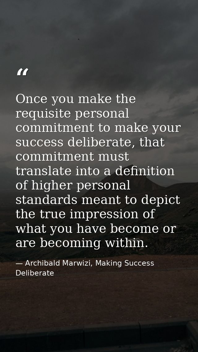 Once you make the requisite personal commitment to make your success deliberate, that commitment must translate into a d — Archibald Marwizi, Making Success Deliberate