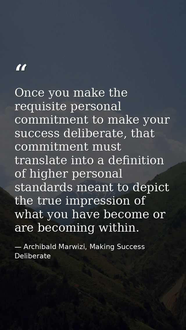 Once you make the requisite personal commitment to make your success deliberate, that commitment must translate into a d — Archibald Marwizi, Making Success Deliberate