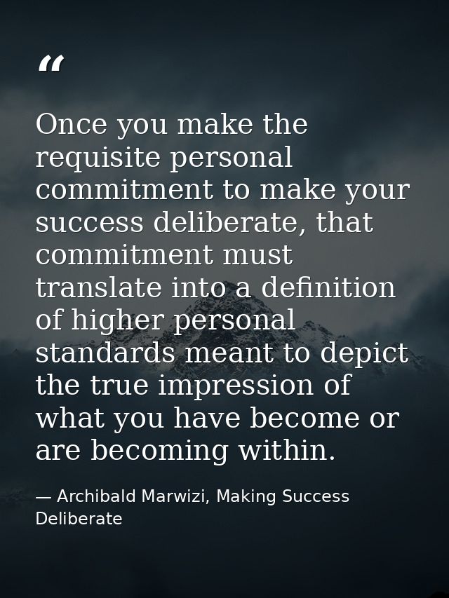 Once you make the requisite personal commitment to make your success deliberate, that commitment must translate into a d — Archibald Marwizi, Making Success Deliberate