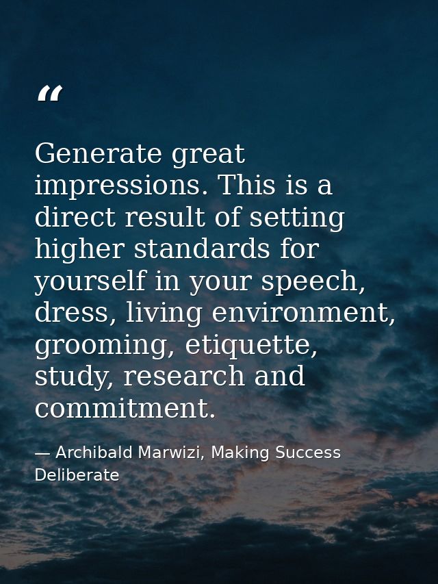 Generate great impressions. This is a direct result of setting higher standards for yourself in your speech, dress, livi — Archibald Marwizi, Making Success Deliberate