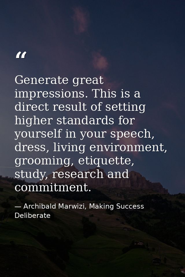 Generate great impressions. This is a direct result of setting higher standards for yourself in your speech, dress, livi — Archibald Marwizi, Making Success Deliberate
