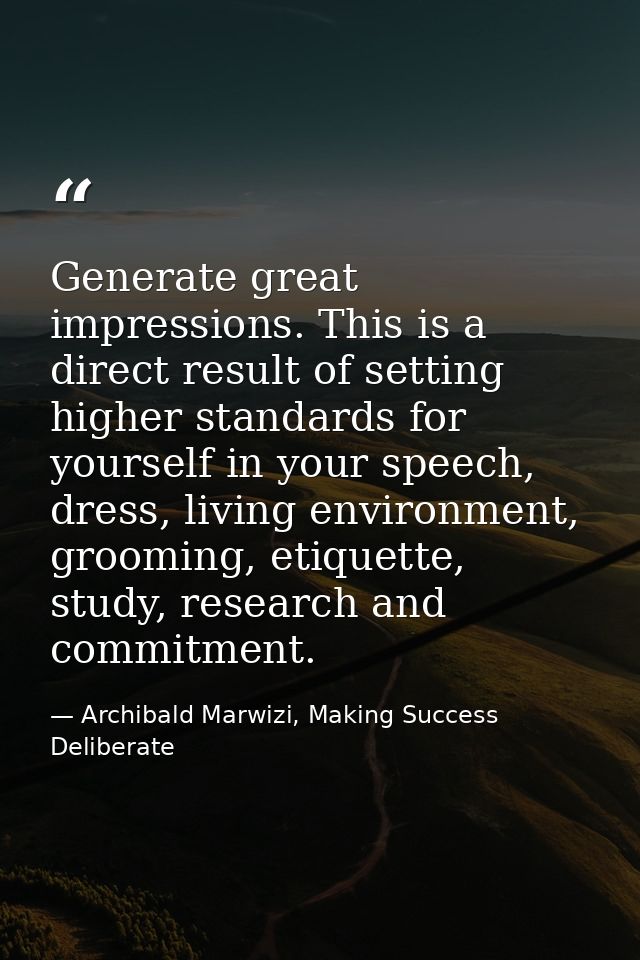 Generate great impressions. This is a direct result of setting higher standards for yourself in your speech, dress, livi — Archibald Marwizi, Making Success Deliberate