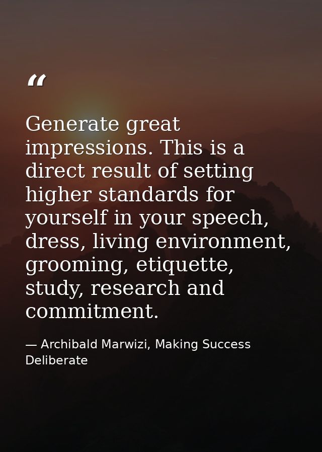 Generate great impressions. This is a direct result of setting higher standards for yourself in your speech, dress, livi — Archibald Marwizi, Making Success Deliberate