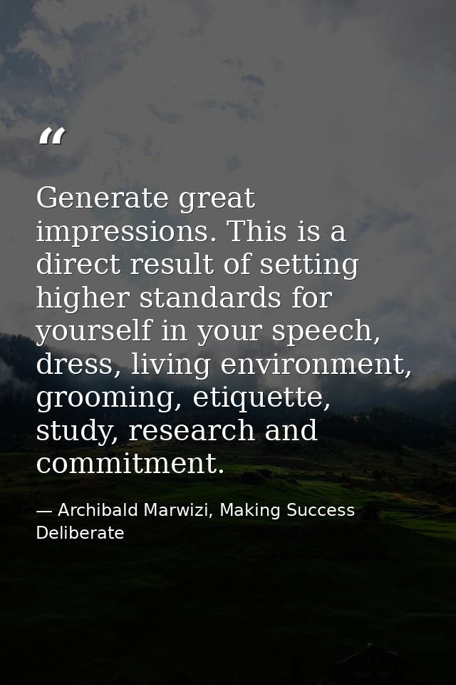 Generate great impressions. This is a direct result of setting higher standards for yourself in your speech, dress, livi — Archibald Marwizi, Making Success Deliberate