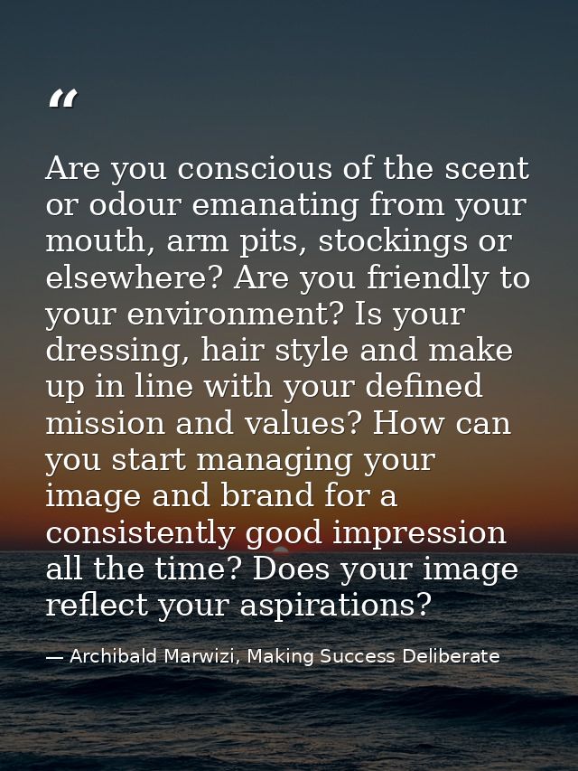 Are you conscious of the scent or odour emanating from your mouth, arm pits, stockings or elsewhere? Are you friendly to — Archibald Marwizi, Making Success Deliberate