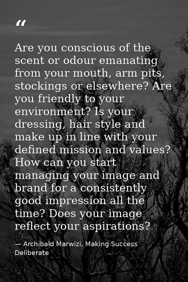 Are you conscious of the scent or odour emanating from your mouth, arm pits, stockings or elsewhere? Are you friendly to — Archibald Marwizi, Making Success Deliberate