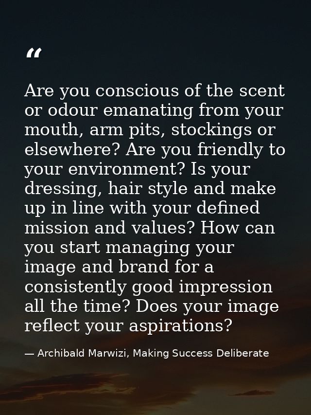Are you conscious of the scent or odour emanating from your mouth, arm pits, stockings or elsewhere? Are you friendly to — Archibald Marwizi, Making Success Deliberate
