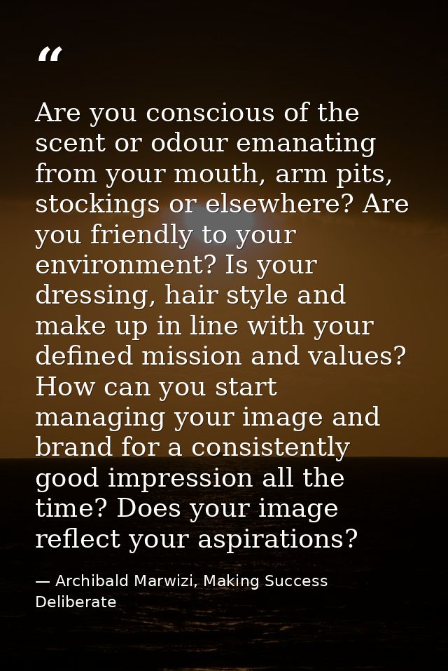 Are you conscious of the scent or odour emanating from your mouth, arm pits, stockings or elsewhere? Are you friendly to — Archibald Marwizi, Making Success Deliberate