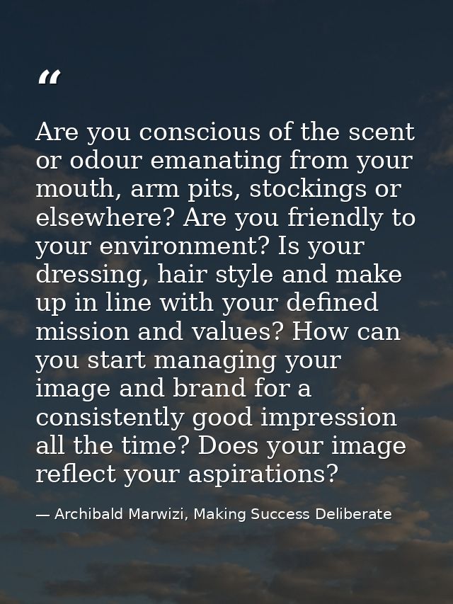 Are you conscious of the scent or odour emanating from your mouth, arm pits, stockings or elsewhere? Are you friendly to — Archibald Marwizi, Making Success Deliberate