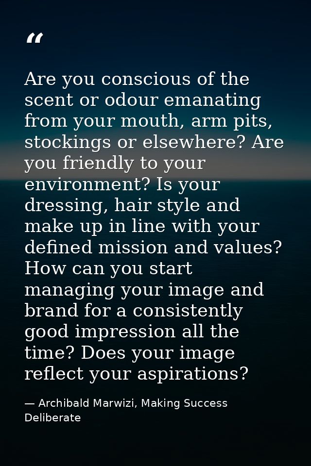 Are you conscious of the scent or odour emanating from your mouth, arm pits, stockings or elsewhere? Are you friendly to — Archibald Marwizi, Making Success Deliberate