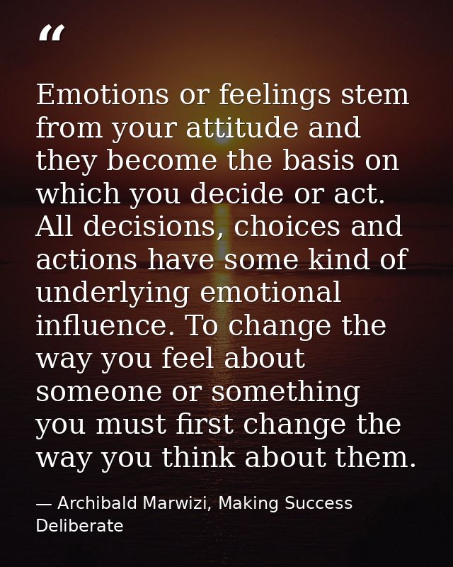 Emotions or feelings stem from your attitude and they become the basis on which you decide or act. All decisions, choice — Archibald Marwizi, Making Success Deliberate