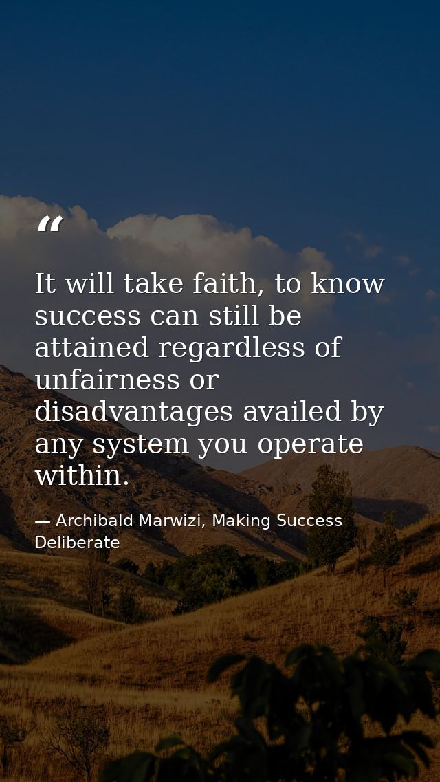 It will take faith, to know success can still be attained regardless of unfairness or disadvantages availed by any syste — Archibald Marwizi, Making Success Deliberate