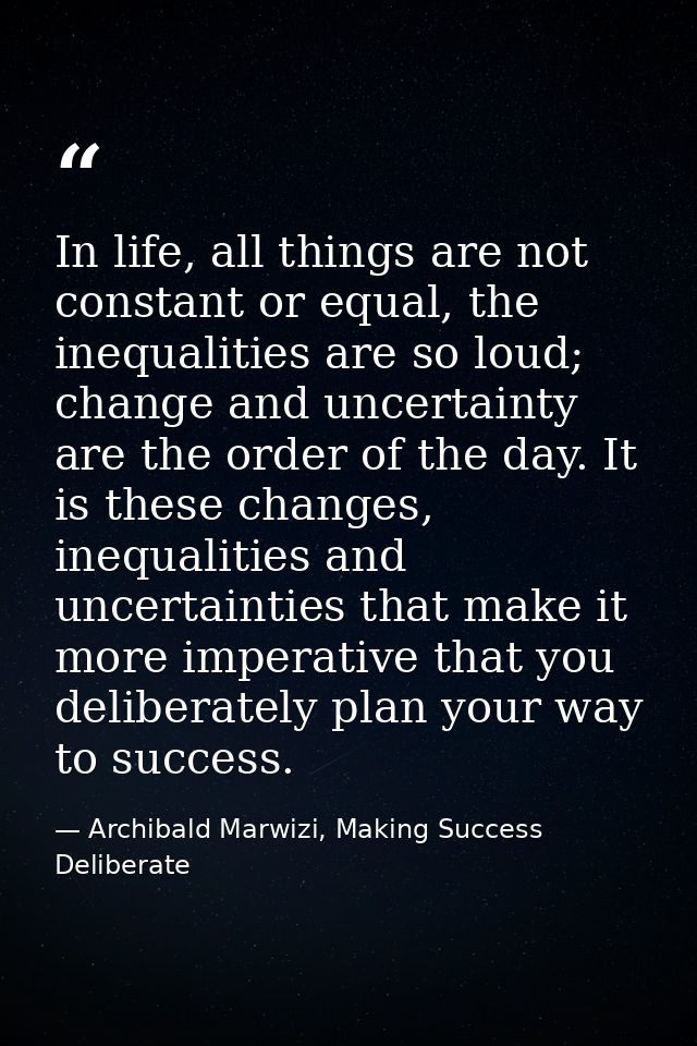 In life, all things are not constant or equal, the inequalities are so loud; change and uncertainty are the order of the — Archibald Marwizi, Making Success Deliberate