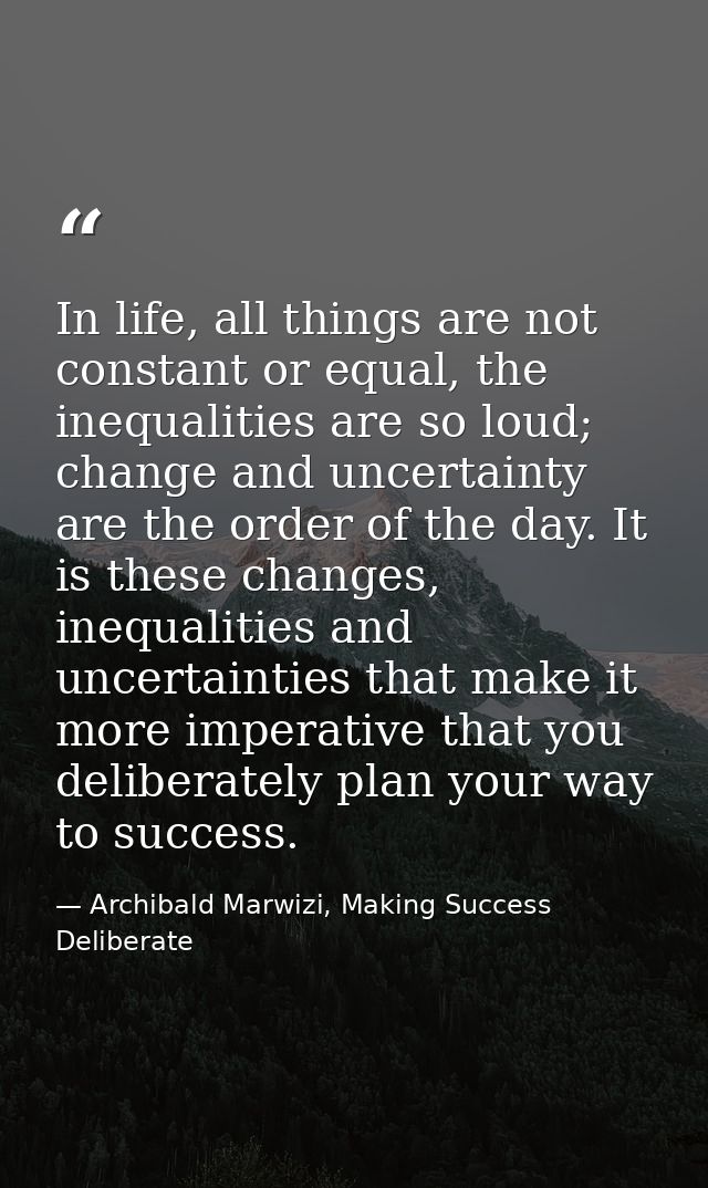 In life, all things are not constant or equal, the inequalities are so loud; change and uncertainty are the order of the — Archibald Marwizi, Making Success Deliberate