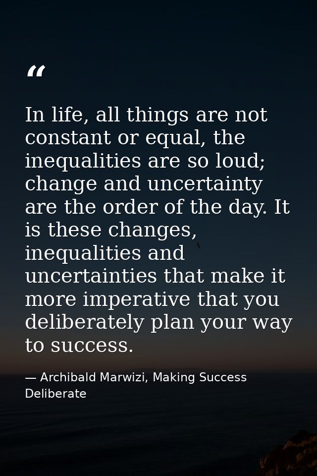 In life, all things are not constant or equal, the inequalities are so loud; change and uncertainty are the order of the — Archibald Marwizi, Making Success Deliberate