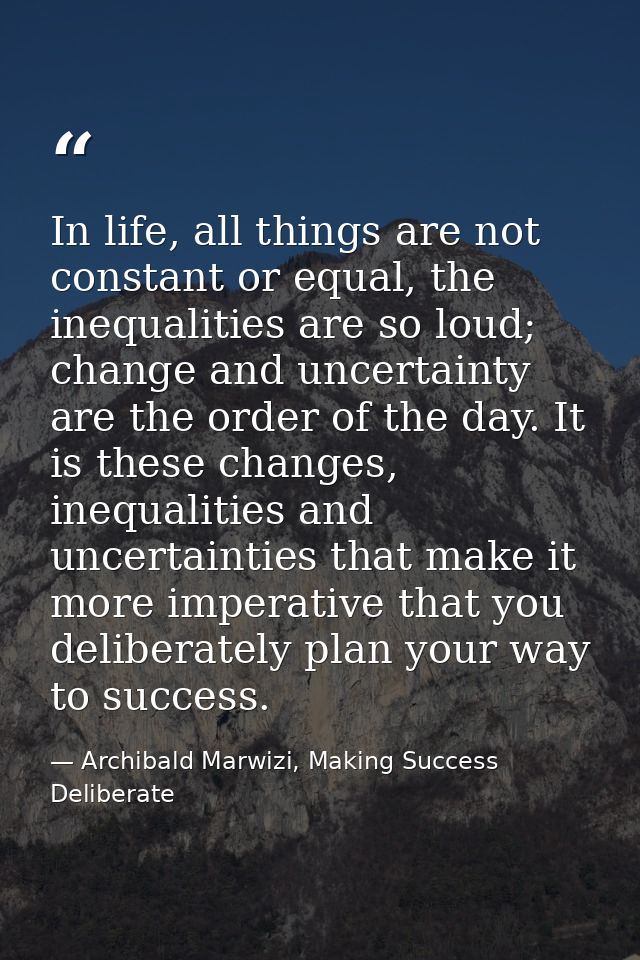 In life, all things are not constant or equal, the inequalities are so loud; change and uncertainty are the order of the — Archibald Marwizi, Making Success Deliberate
