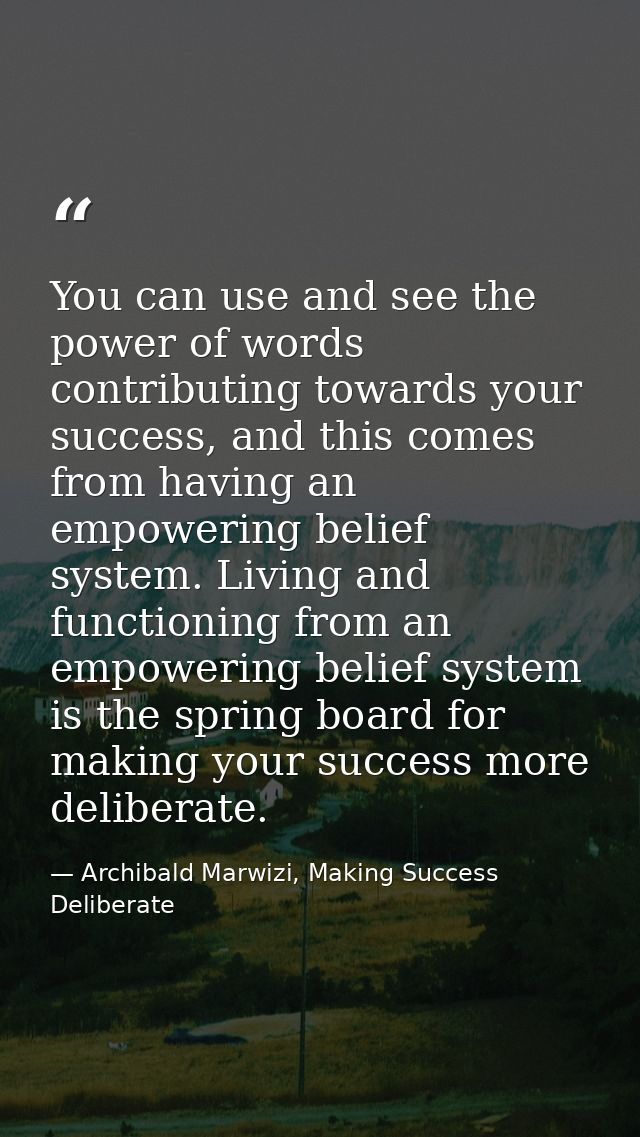 You can use and see the power of words contributing towards your success, and this comes from having an empowering belie — Archibald Marwizi, Making Success Deliberate