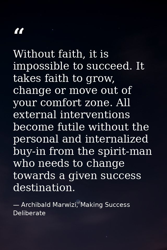 Without faith, it is impossible to succeed. It takes faith to grow, change or move out of your comfort zone. All externa — Archibald Marwizi, Making Success Deliberate
