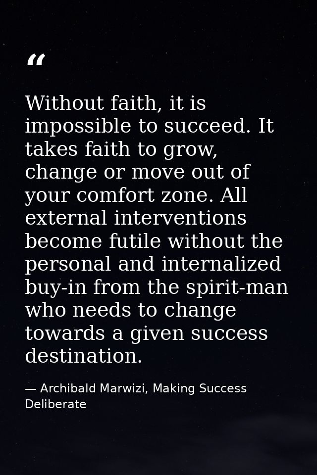 Without faith, it is impossible to succeed. It takes faith to grow, change or move out of your comfort zone. All externa — Archibald Marwizi, Making Success Deliberate