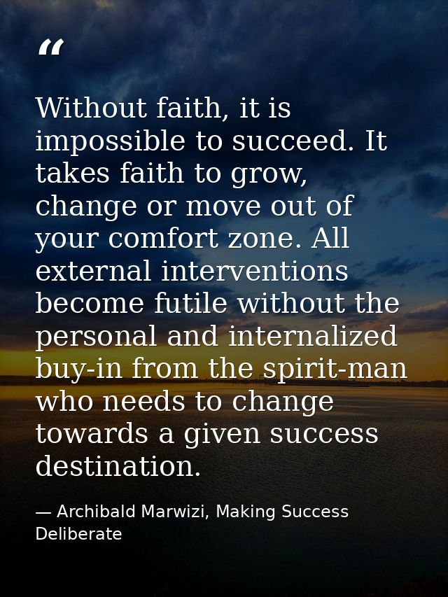 Without faith, it is impossible to succeed. It takes faith to grow, change or move out of your comfort zone. All externa — Archibald Marwizi, Making Success Deliberate